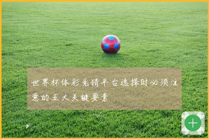 世界杯体彩竞猜平台选择时必须注意的五大关键要素